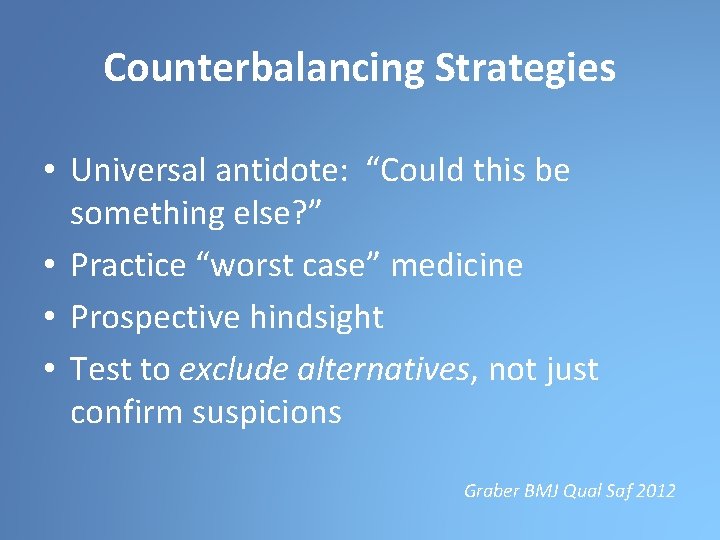 Counterbalancing Strategies • Universal antidote: “Could this be something else? ” • Practice “worst