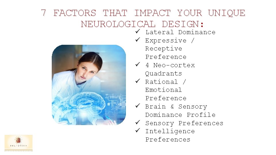 7 FACTORS THAT IMPACT YOUR UNIQUE NEUROLOGICAL DESIGN: ü Lateral Dominance ü Expressive /