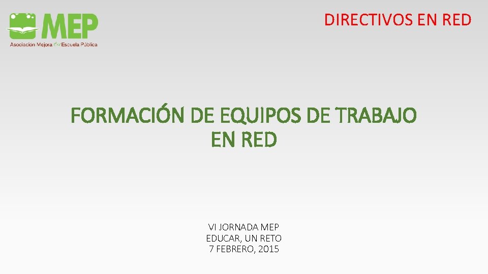 DIRECTIVOS EN RED FORMACIÓN DE EQUIPOS DE TRABAJO EN RED VI JORNADA MEP EDUCAR,