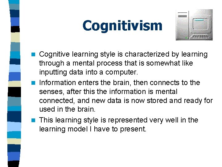 Cognitivism Cognitive learning style is characterized by learning through a mental process that is