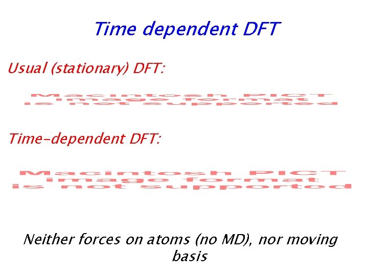 Time dependent DFT Usual (stationary) DFT: Time-dependent DFT: Neither forces on atoms (no MD),