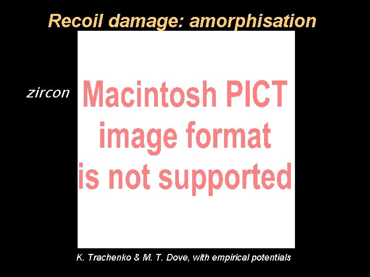 Recoil damage: amorphisation zircon K. Trachenko & M. T. Dove, with empirical potentials 