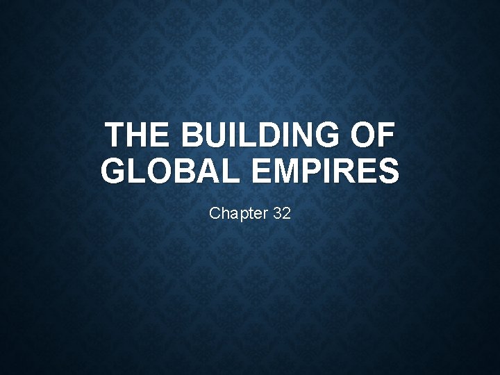 THE BUILDING OF GLOBAL EMPIRES Chapter 32 