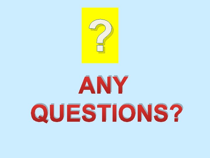 ? ANY QUESTIONS? 