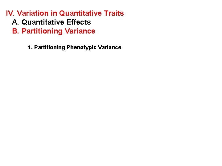 IV. Variation in Quantitative Traits A. Quantitative Effects B. Partitioning Variance 1. Partitioning Phenotypic