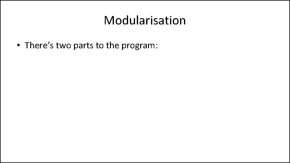 Modularisation • There’s two parts to the program: 