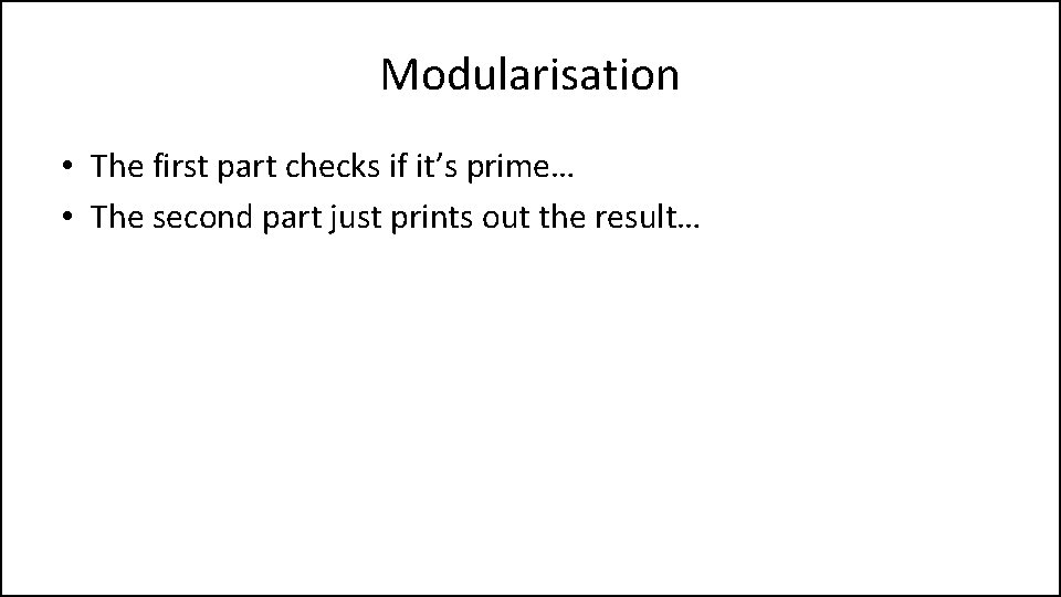 Modularisation • The first part checks if it’s prime… • The second part just