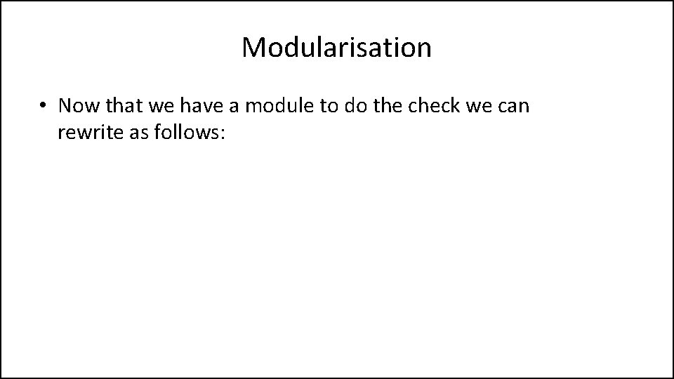 Modularisation • Now that we have a module to do the check we can