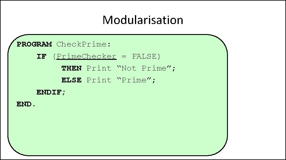 Modularisation PROGRAM Check. Prime: IF (Prime. Checker = FALSE) THEN Print “Not Prime”; ELSE