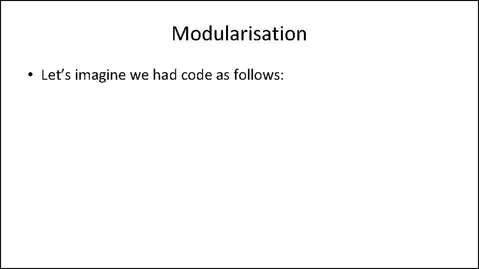 Modularisation • Let’s imagine we had code as follows: 