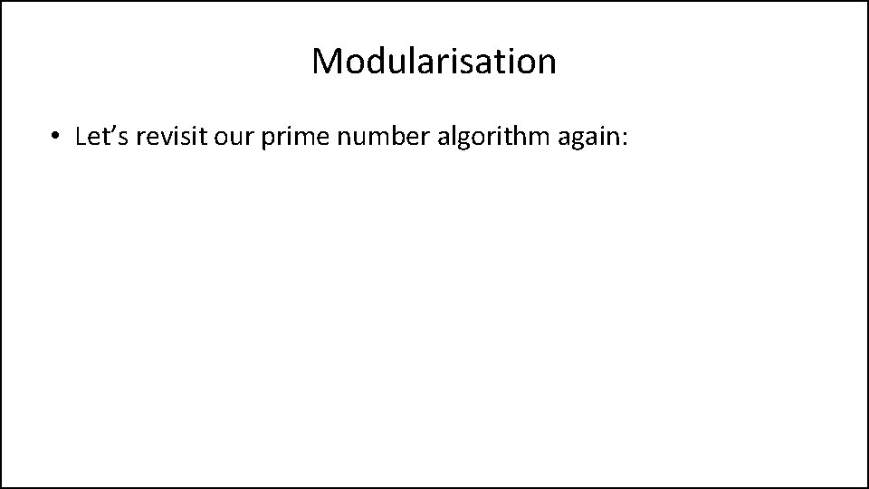 Modularisation • Let’s revisit our prime number algorithm again: 