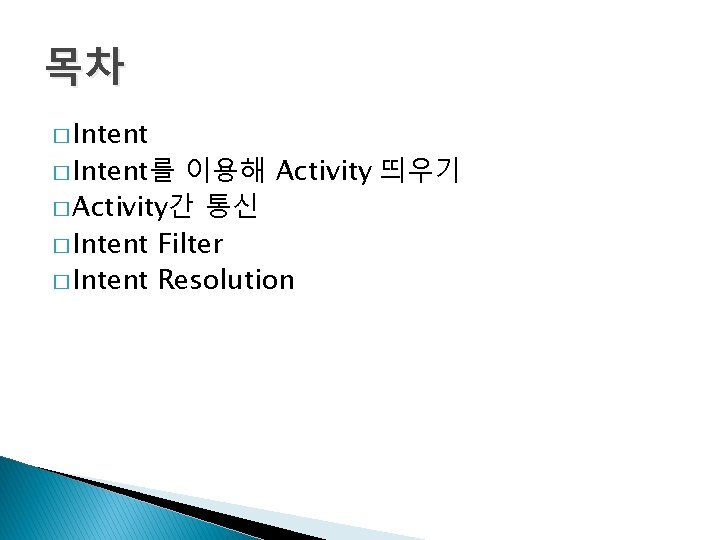 목차 � Intent를 이용해 Activity 띄우기 � Activity간 통신 � Intent Filter � Intent