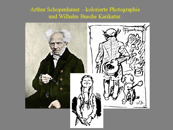 Arthur Schopenhauer – kolorierte Photographie und Wilhelm Buschs Karikatur. 