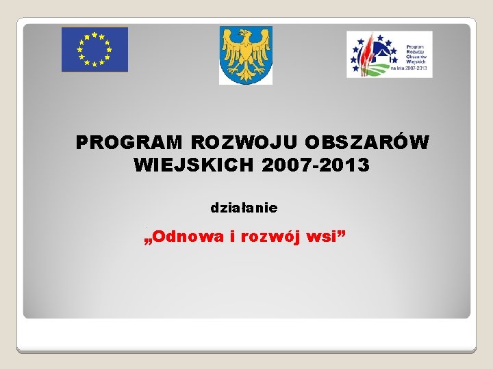 PROGRAM ROZWOJU OBSZARÓW WIEJSKICH 2007 -2013 działanie „Odnowa i rozwój wsi” 