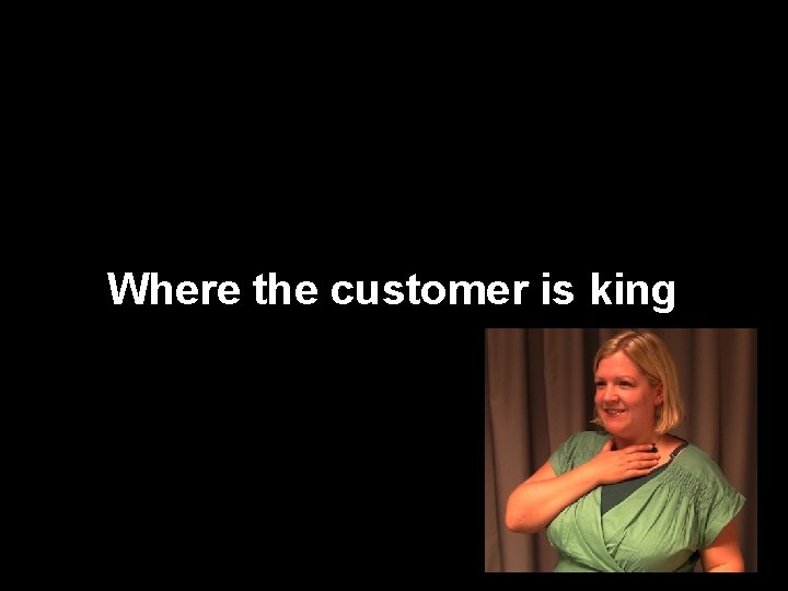 Where the customer is king 