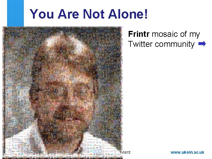 You Are Not Alone! Frintr mosaic of my Twitter community A centre of expertise