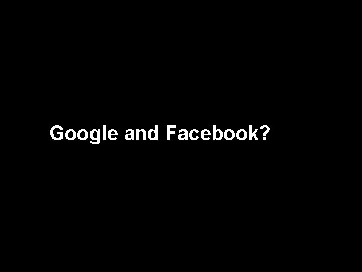 Google and Facebook? 