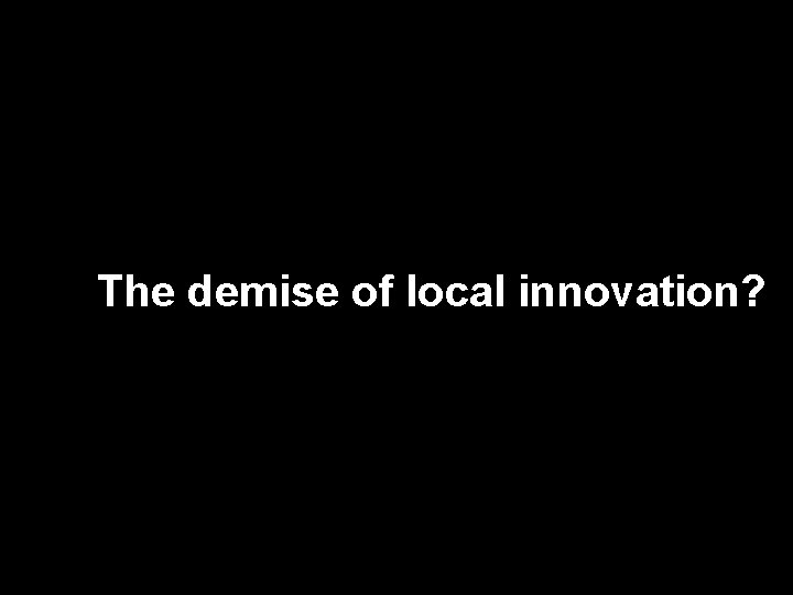 The demise of local innovation? 