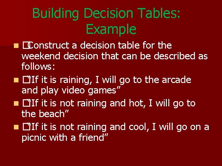 Building Decision Tables: Example n �Construct a decision table for the weekend decision that