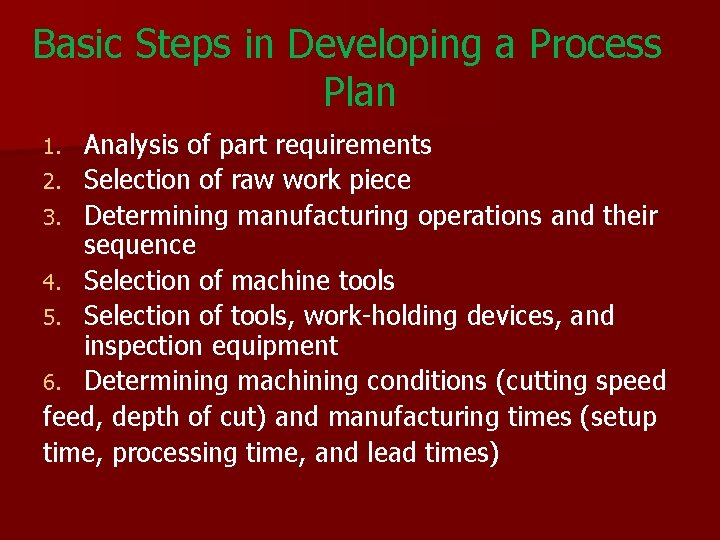 Basic Steps in Developing a Process Plan Analysis of part requirements 2. Selection of