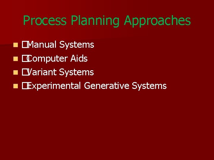 Process Planning Approaches n �Manual Systems n �Computer Aids n �Variant Systems n �Experimental