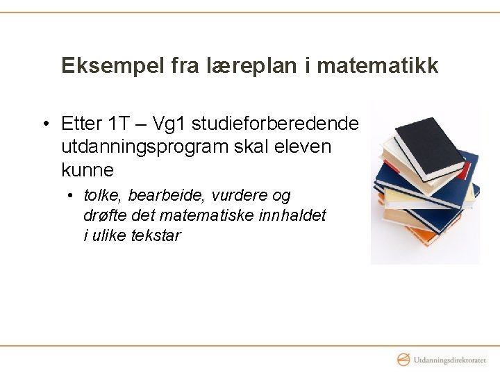 Eksempel fra læreplan i matematikk • Etter 1 T – Vg 1 studieforberedende utdanningsprogram Eksempel fra læreplan i matematikk • Etter 1 T – Vg 1 studieforberedende utdanningsprogram