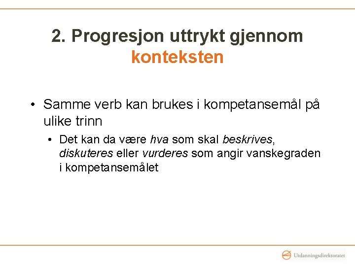 2. Progresjon uttrykt gjennom konteksten • Samme verb kan brukes i kompetansemål på ulike 2. Progresjon uttrykt gjennom konteksten • Samme verb kan brukes i kompetansemål på ulike