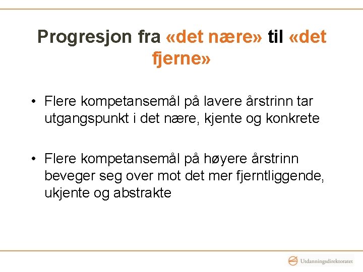 Progresjon fra «det nære» til «det fjerne» • Flere kompetansemål på lavere årstrinn tar Progresjon fra «det nære» til «det fjerne» • Flere kompetansemål på lavere årstrinn tar