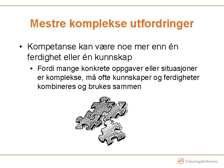 Mestre komplekse utfordringer • Kompetanse kan være noe mer enn én ferdighet eller én Mestre komplekse utfordringer • Kompetanse kan være noe mer enn én ferdighet eller én