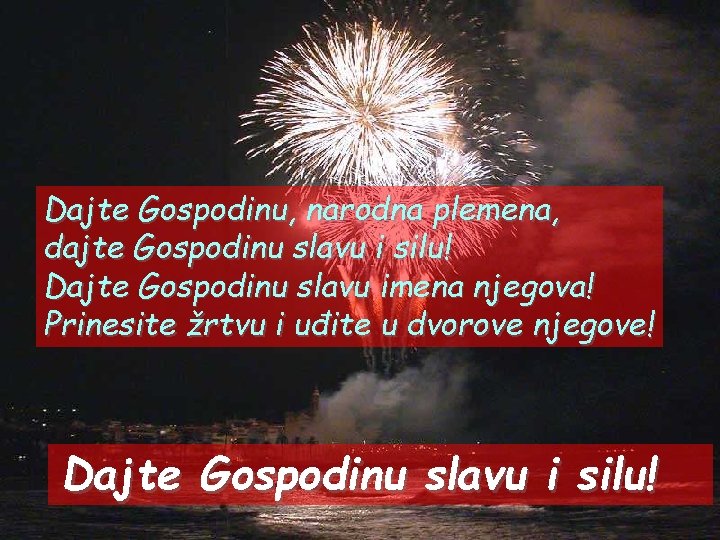 Dajte Gospodinu, narodna plemena, dajte Gospodinu slavu i silu! Dajte Gospodinu slavu imena njegova!