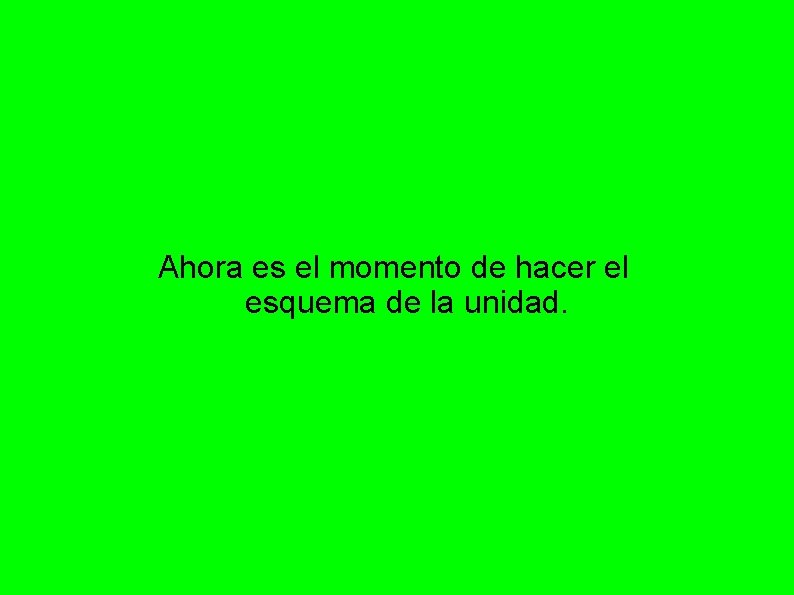 Ahora es el momento de hacer el esquema de la unidad. 