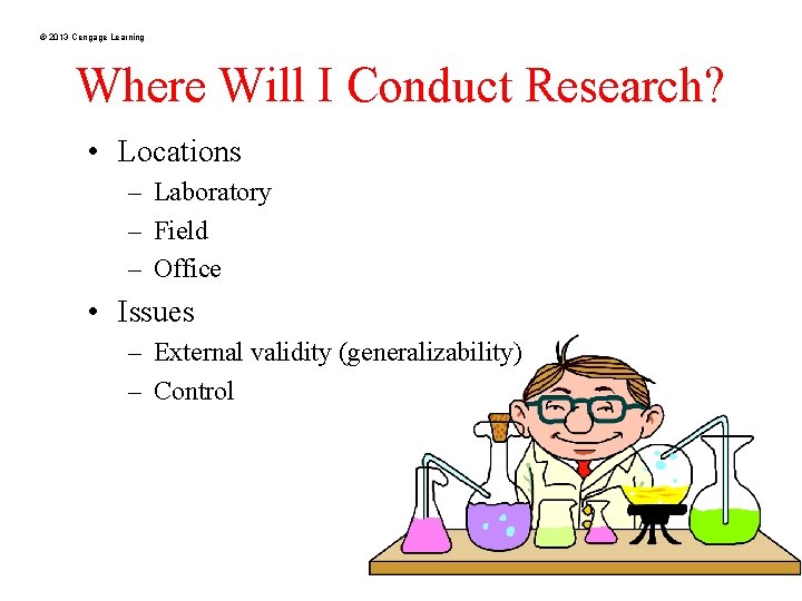 © 2013 Cengage Learning Where Will I Conduct Research? • Locations – Laboratory –