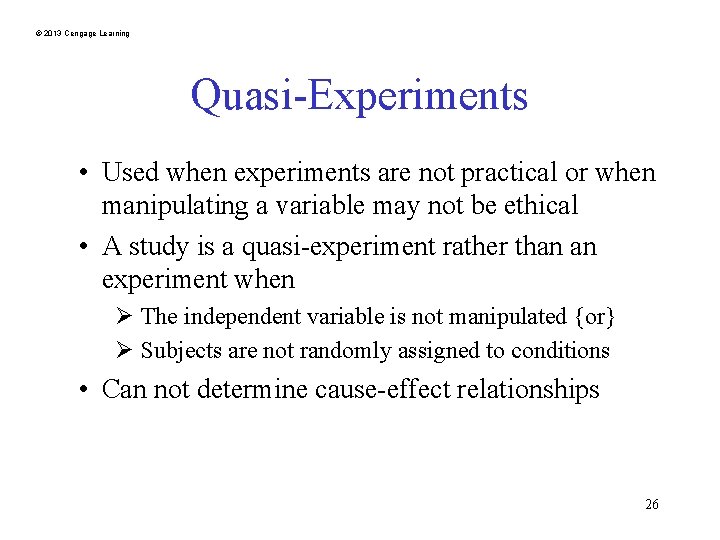 © 2013 Cengage Learning Quasi-Experiments • Used when experiments are not practical or when