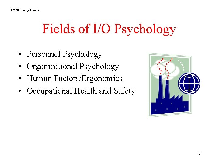 © 2013 Cengage Learning Fields of I/O Psychology • • Personnel Psychology Organizational Psychology