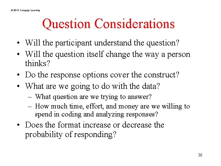 © 2013 Cengage Learning Question Considerations • Will the participant understand the question? •