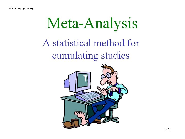 © 2013 Cengage Learning Meta-Analysis A statistical method for cumulating studies 40 