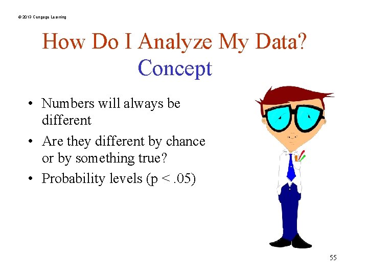 © 2013 Cengage Learning How Do I Analyze My Data? Concept • Numbers will