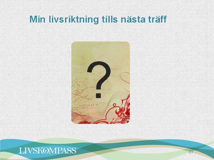 Min livsriktning tills nästa träff ? 27 