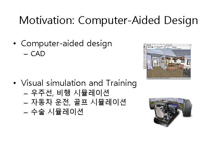 Motivation: Computer-Aided Design • Computer-aided design – CAD • Visual simulation and Training –