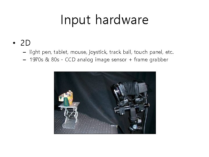 Input hardware • 2 D – light pen, tablet, mouse, joystick, track ball, touch