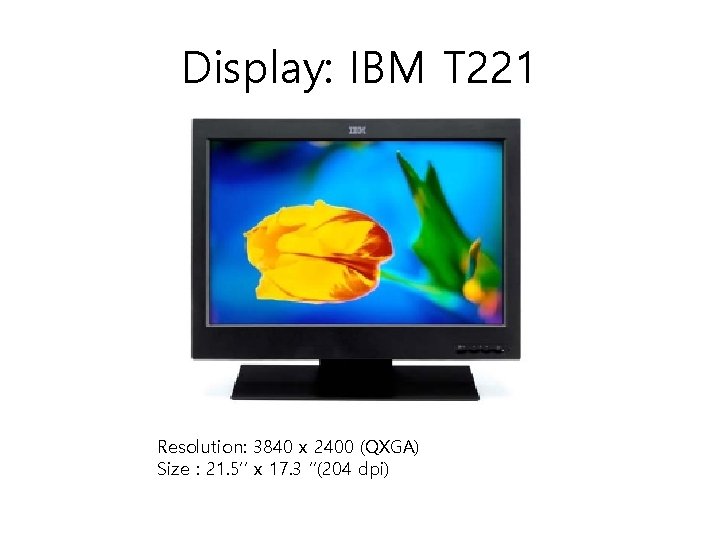 Display: IBM T 221 Resolution: 3840 x 2400 (QXGA) Size : 21. 5’’ x