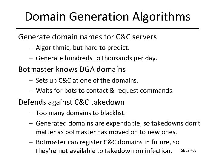 Domain Generation Algorithms Generate domain names for C&C servers – Algorithmic, but hard to