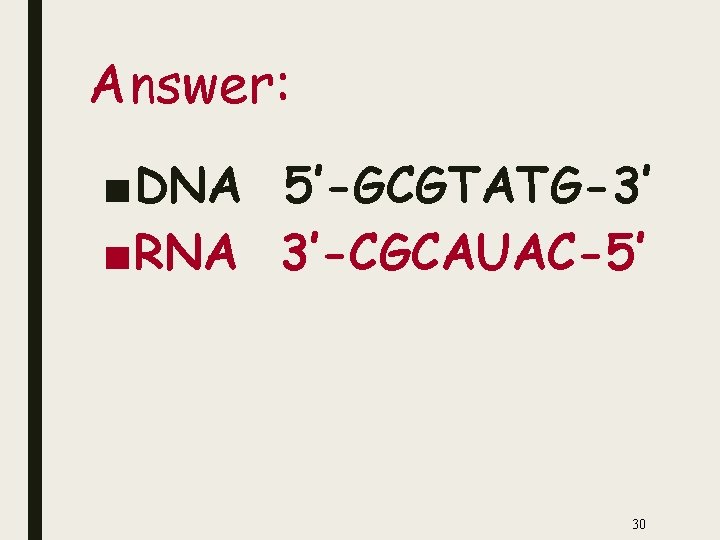 Answer: ■DNA 5’-GCGTATG-3’ ■RNA 3’-CGCAUAC-5’ 30 