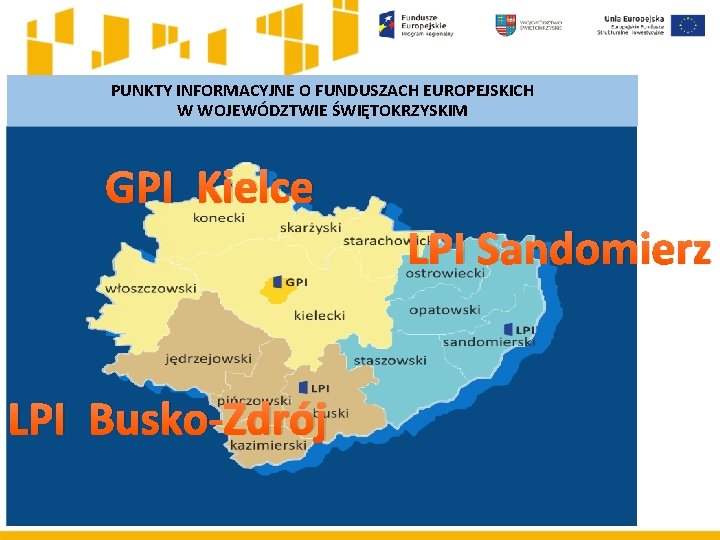 PUNKTY INFORMACYJNE O FUNDUSZACH EUROPEJSKICH W WOJEWÓDZTWIE ŚWIĘTOKRZYSKIM GPI Kielce LPI Sandomierz LPI Busko-Zdrój