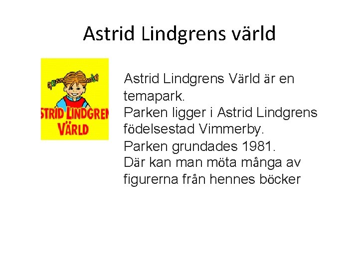 Astrid Lindgrens värld Astrid Lindgrens Värld är en temapark. Parken ligger i Astrid Lindgrens