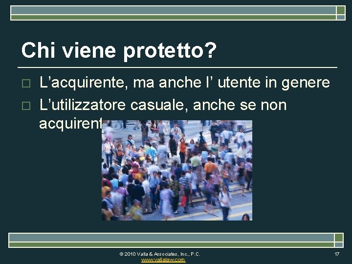 Chi viene protetto? o o L’acquirente, ma anche l’ utente in genere L’utilizzatore casuale,