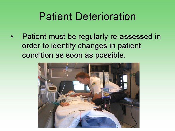 Patient Deterioration • Patient must be regularly re-assessed in order to identify changes in