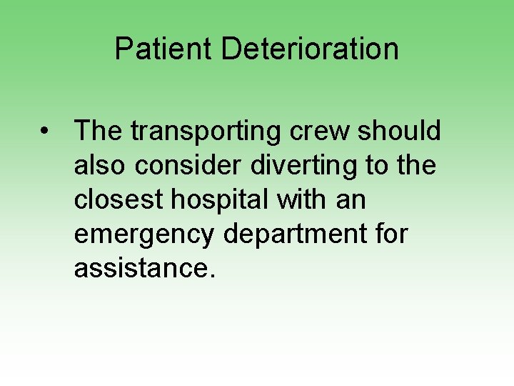 Patient Deterioration • The transporting crew should also consider diverting to the closest hospital