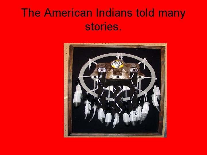 The American Indians told many stories. 