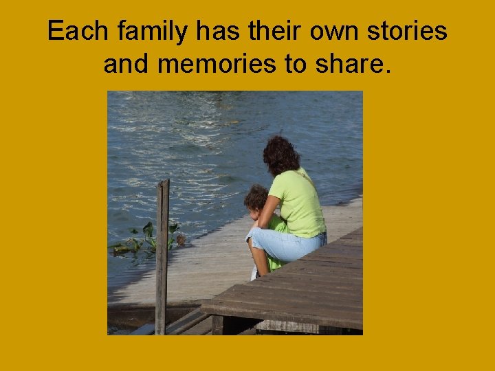 Each family has their own stories and memories to share. 